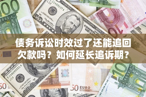 武汉债务诉讼时效过了还能追回欠款吗？如何延长追诉期？
