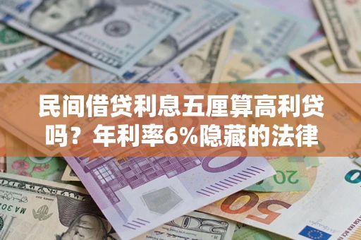 武汉民间借贷利息五厘算高利贷吗？年利率6%隐藏的法律风险全解析