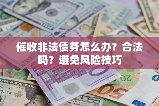 武汉催收非法债务怎么办？合法吗？避免风险技巧