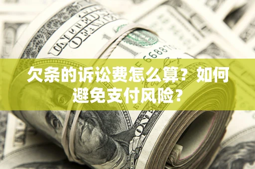 武汉欠条的诉讼费怎么算？如何避免支付风险？