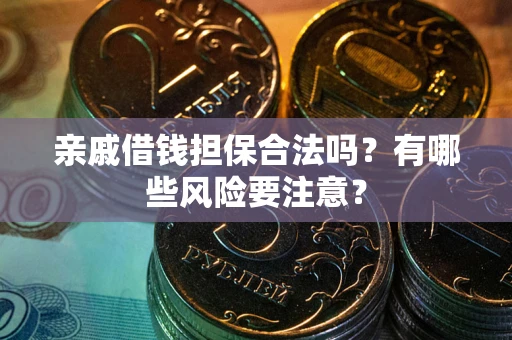 武汉亲戚借钱担保合法吗？有哪些风险要注意？