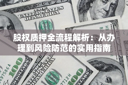 武汉股权质押全流程解析：从办理到风险防范的实用指南
