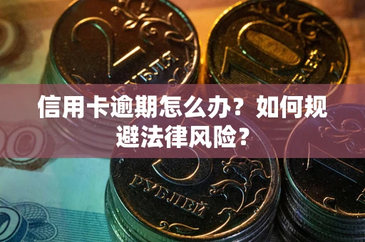 武汉信用卡逾期怎么办？如何规避法律风险？