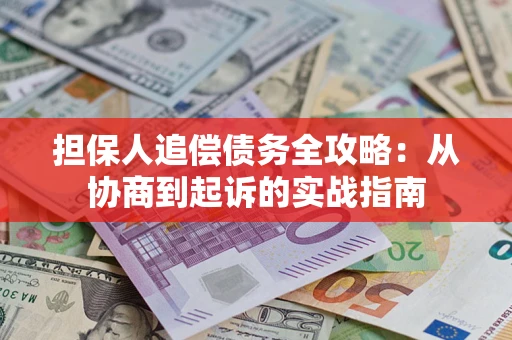 武汉担保人追偿债务全攻略:从协商到起诉的实战指南 武汉担保人追偿债务全攻略:从协商到起诉的实战指南