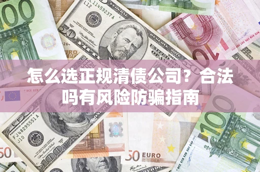 武汉怎么选正规清债公司？合法吗有风险防骗指南