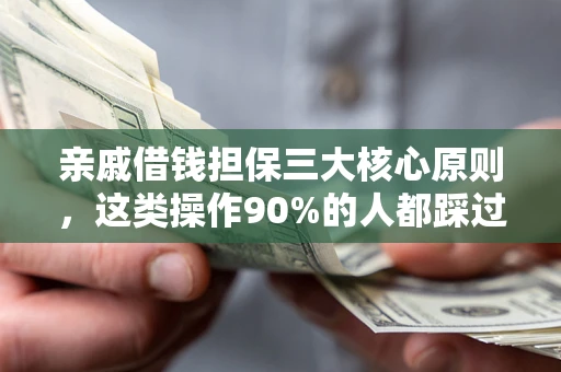 武汉亲戚借钱担保三大核心原则，这类操作90%的人都踩过坑！附法院判决案例