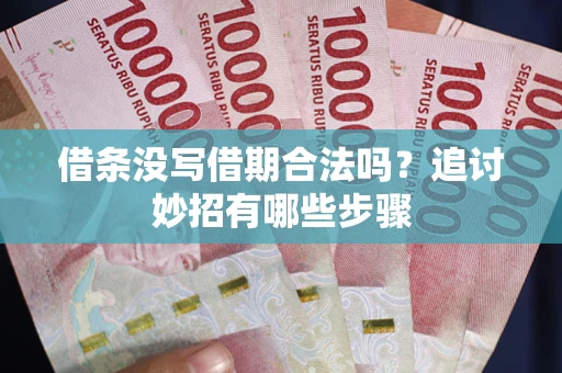 武汉借条没写借期合法吗？追讨妙招有哪些步骤