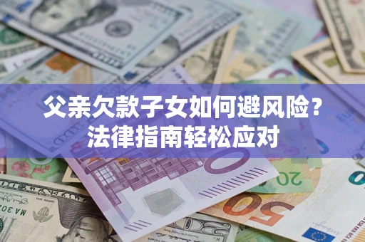 武汉父亲欠款子女如何避风险？法律指南轻松应对