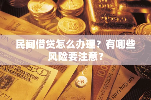 武汉民间借贷怎么办理？有哪些风险要注意？