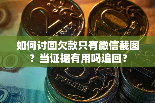 武汉如何讨回欠款只有微信截图？当证据有用吗追回？