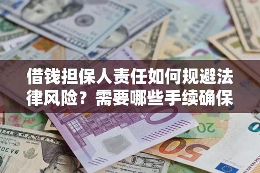 武汉借钱担保人责任如何规避法律风险？需要哪些手续确保安全？
