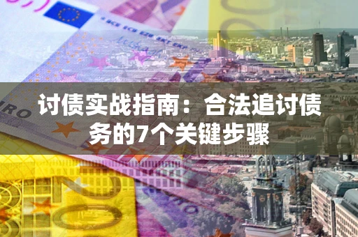 武汉讨债实战指南：合法追讨债务的7个关键步骤