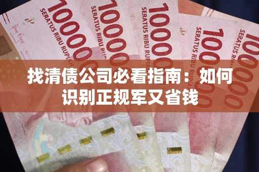 武汉找清债公司必看指南：如何识别正规军又省钱