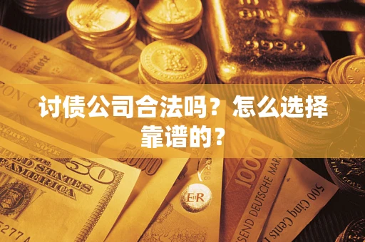 武汉讨债公司合法吗？怎么选择靠谱的？