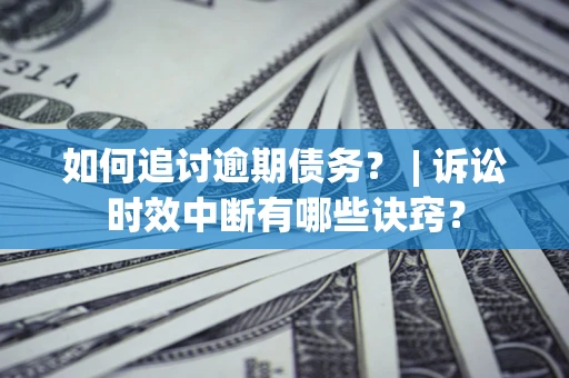 武汉如何追讨逾期债务？ | 诉讼时效中断有哪些诀窍？