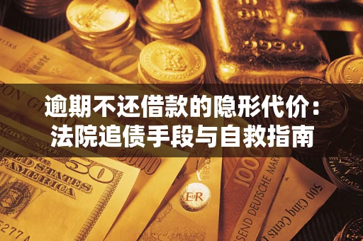 武汉逾期不还借款的隐形代价：法院追债手段与自救指南