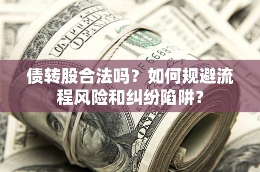 武汉债转股合法吗？如何规避流程风险和纠纷陷阱？
