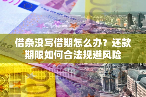 武汉借条没写借期怎么办？还款期限如何合法规避风险