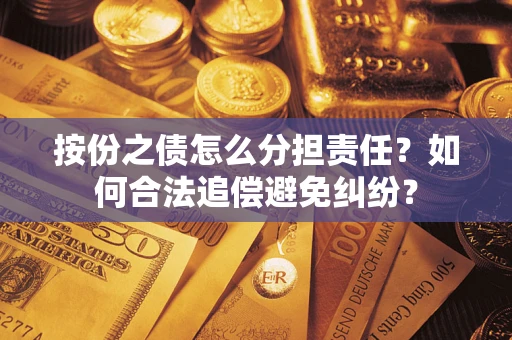武汉按份之债怎么分担责任？如何合法追偿避免纠纷？