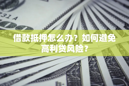 武汉借款抵押怎么办？如何避免高利贷风险？
