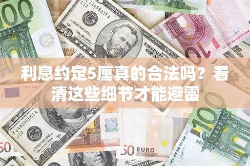 武汉利息约定5厘真的合法吗？看清这些细节才能避雷