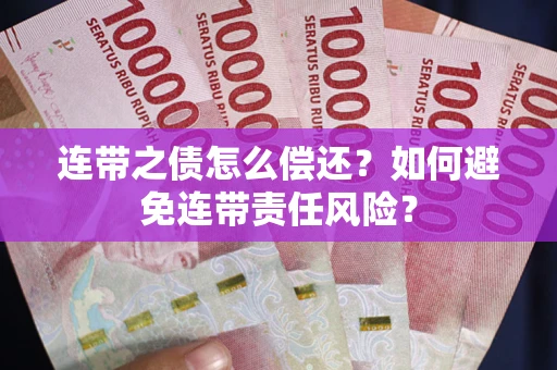 武汉连带之债怎么偿还？如何避免连带责任风险？