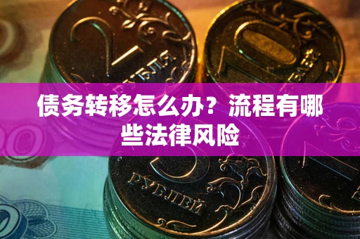 武汉债务转移怎么办？流程有哪些法律风险