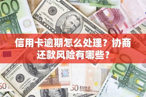 武汉信用卡逾期怎么处理？协商还款风险有哪些？